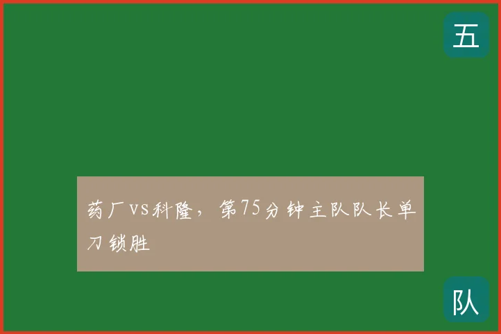 药厂vs科隆，第75分钟主队队长单刀锁胜