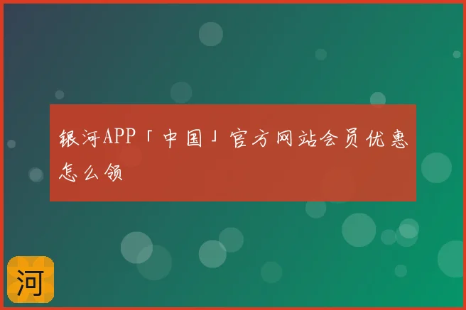 银河APP「中国」官方网站会员优惠怎么领