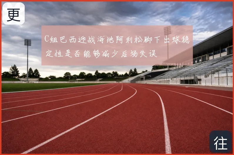 C组巴西迎战海地阿利松脚下出球稳定性是否能够减少后场失误