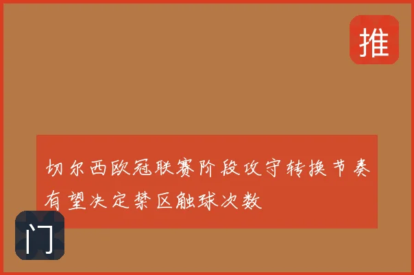 切尔西欧冠联赛阶段攻守转换节奏有望决定禁区触球次数