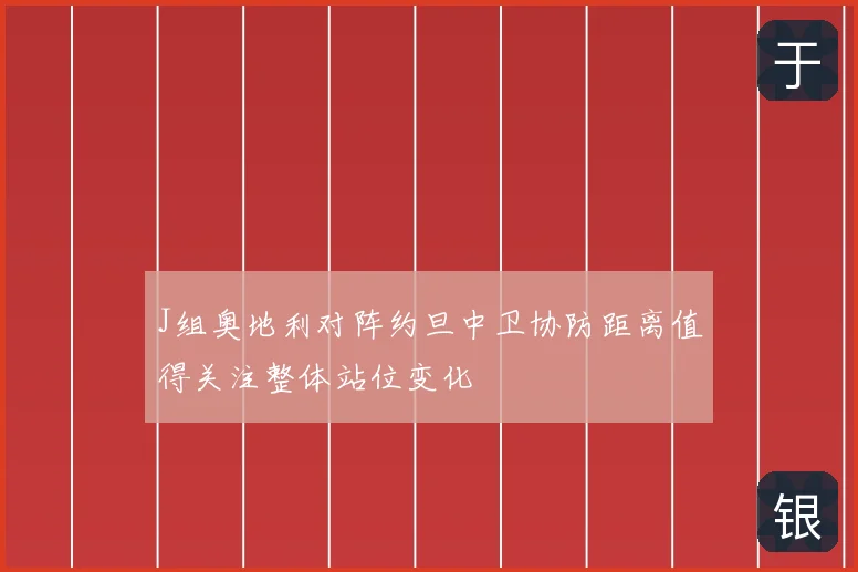 J组奥地利对阵约旦中卫协防距离值得关注整体站位变化
