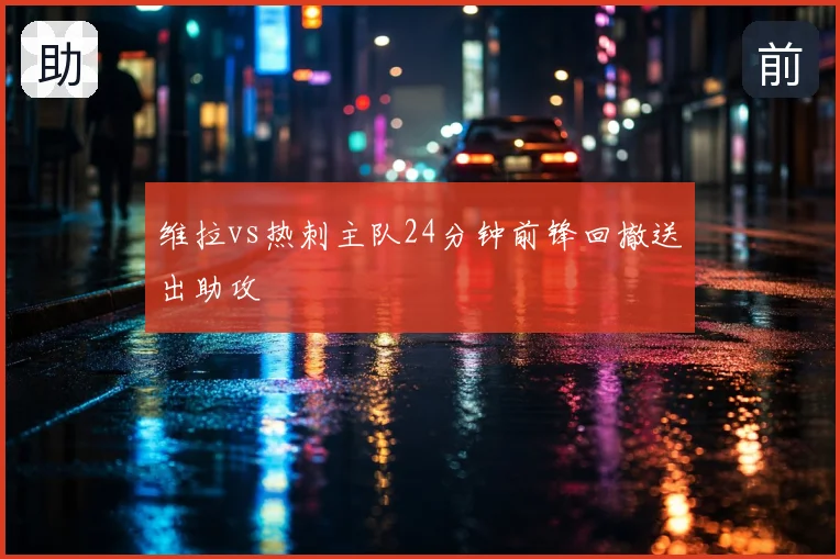 维拉vs热刺主队24分钟前锋回撤送出助攻