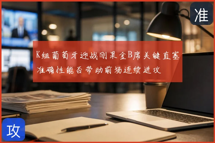 K组葡萄牙迎战刚果金B席关键直塞准确性能否带动前场连续进攻