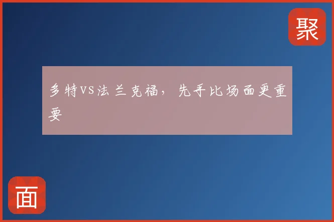 多特vs法兰克福，先手比场面更重要