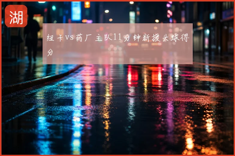 纽卡vs药厂主队11分钟新援头球得分