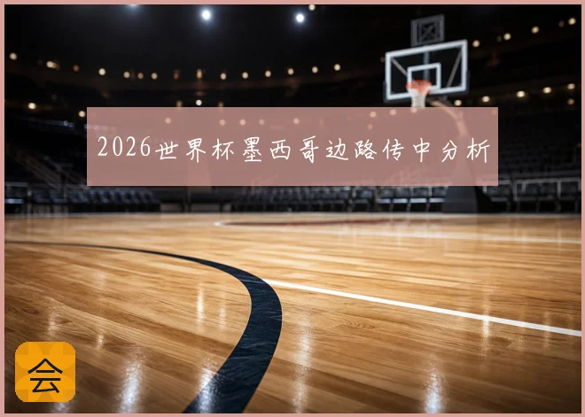 2026世界杯墨西哥边路传中分析