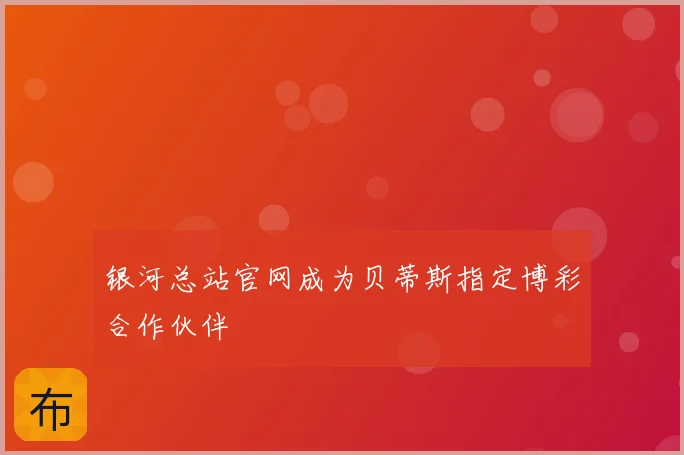 银河总站官网成为贝蒂斯指定博彩合作伙伴
