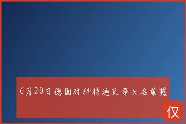 6月20日德国对科特迪瓦争头名前瞻